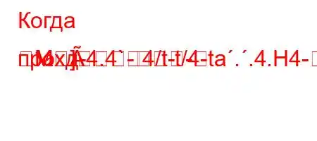 Когда прохд-4.4`4/t-t/4-ta..4.H4--
M]--